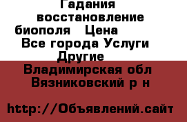 Гадания, восстановление биополя › Цена ­ 1 000 - Все города Услуги » Другие   . Владимирская обл.,Вязниковский р-н